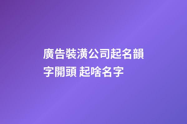 廣告裝潢公司起名韻字開頭 起啥名字-第1張-公司起名-玄機派